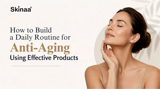 How to Build a Daily Routine for Anti-Ageing Using Effective Products