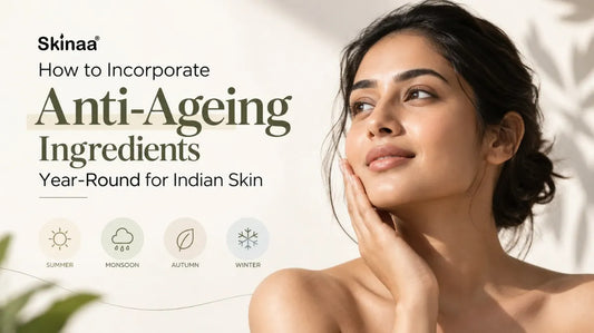 How to Incorporate Anti-Ageing Ingredients Year-Round for Indian Skin