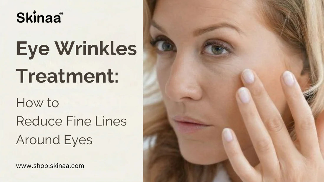 Eye Wrinkles Treatment: How to Reduce Fine Lines Around Eyes