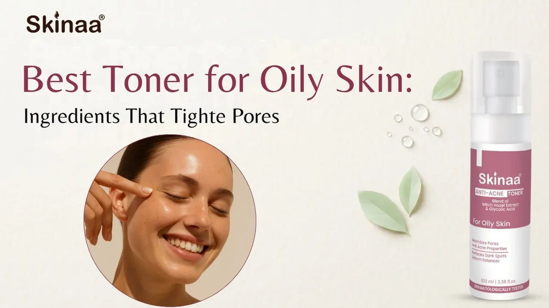 Best Toner for Oily Skin: Ingredients That Tighten Pores