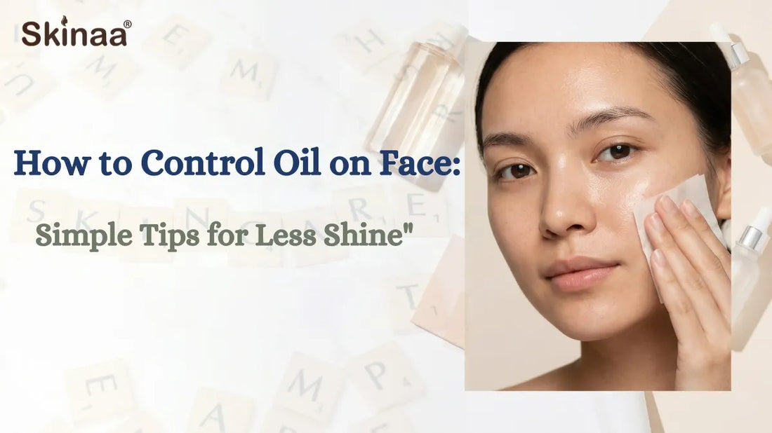 How to Control Oil on Face: Simple Tips for Less Shine