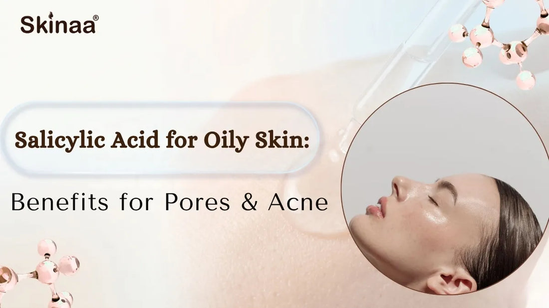 Salicylic Acid for Oily Skin: Benefits for Pores & Acne