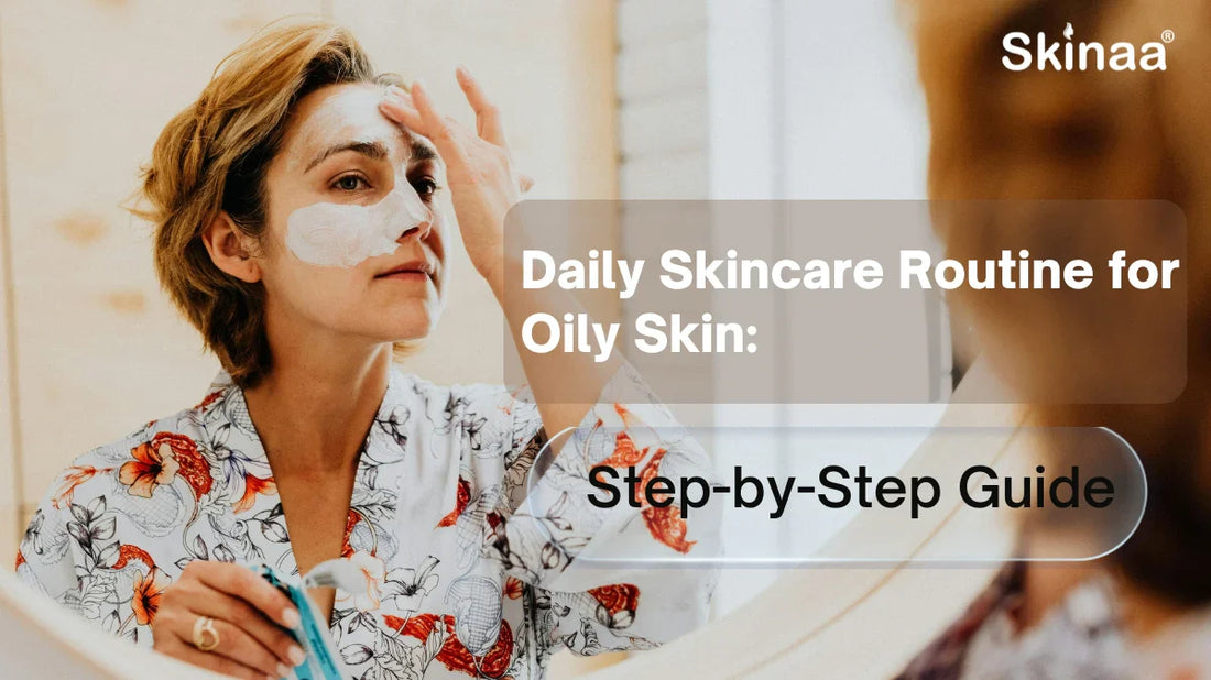 Daily Skincare Routine for Oily Skin: Step-by-Step Guide