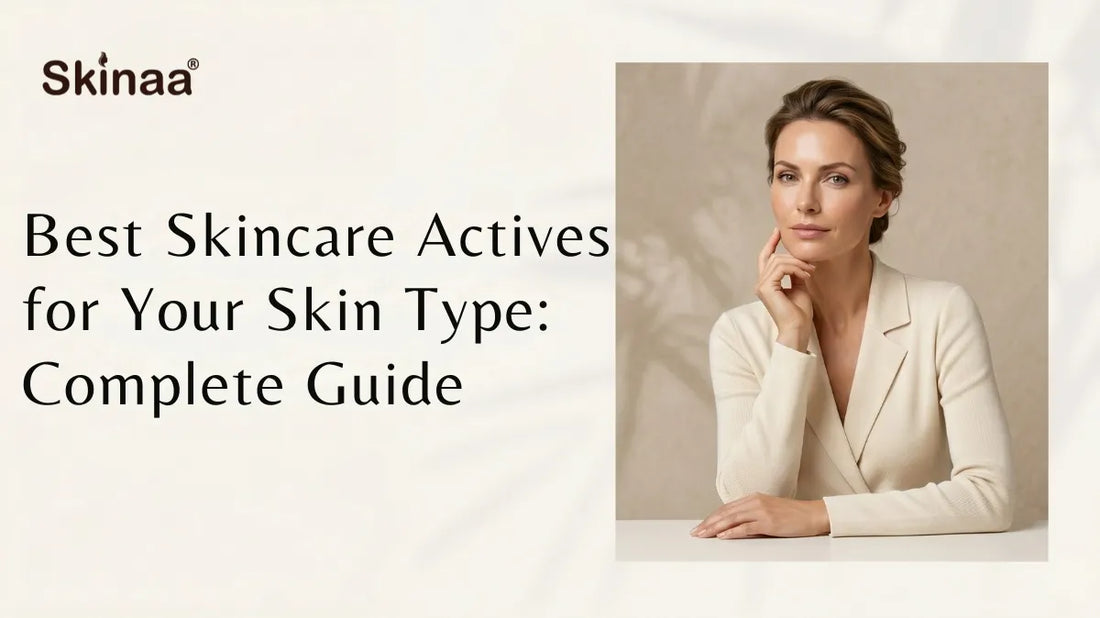 Best Skincare Actives for Your Skin Type: Complete Guide