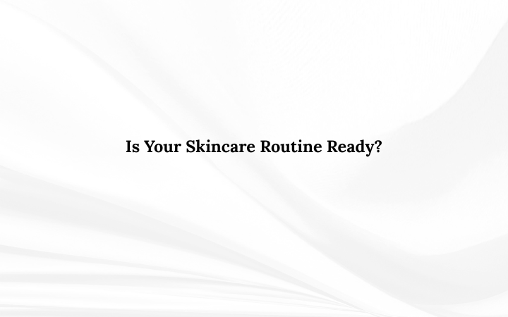Is Your Skincare Routine Ready?