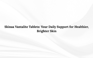 Skinaa Vantalite Tablets: Your Daily Support for Healthier, Brighter Skin