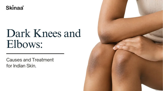 Dark Knees and Elbows: Causes and Treatment for Indian Skin
