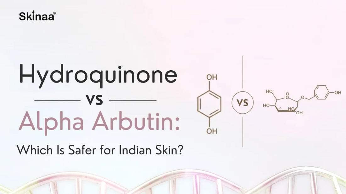 Hydroquinone vs Alpha Arbutin: Which Is Safer for Indian Skin?