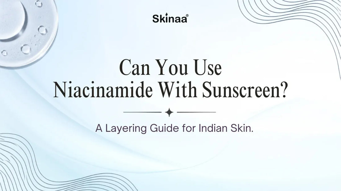 Can You Use Niacinamide With Sunscreen? A Layering Guide for Indian Skin