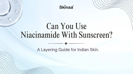 Can You Use Niacinamide With Sunscreen? A Layering Guide for Indian Skin