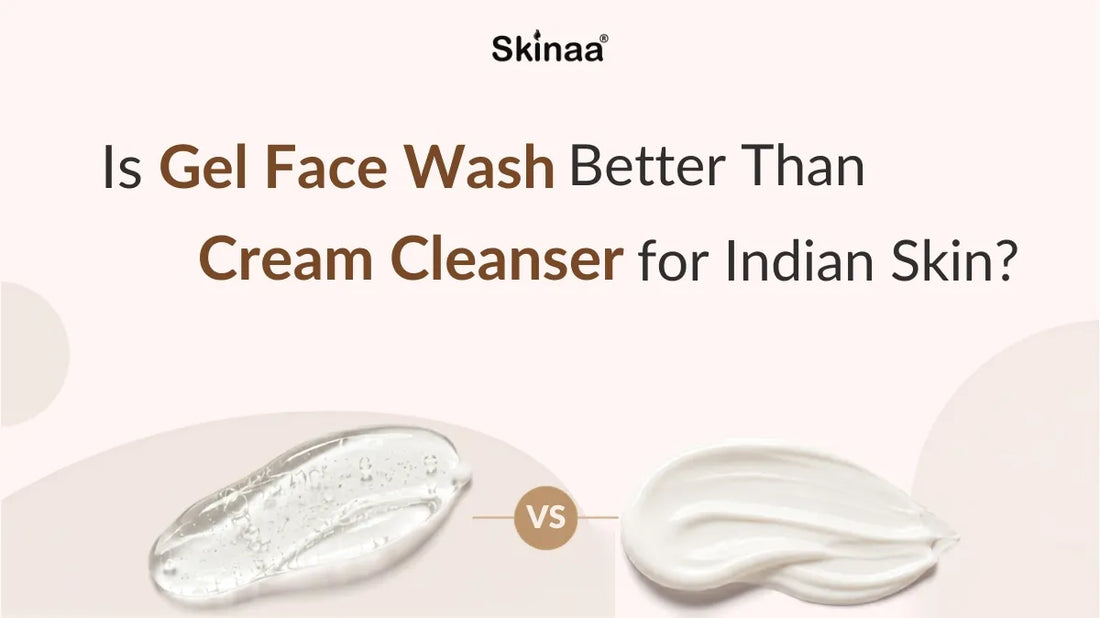Is Gel Face Wash Better Than Cream Cleanser for Indian Skin?
