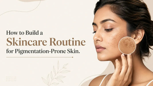 How to Build a Skincare Routine for Pigmentation-Prone Skin