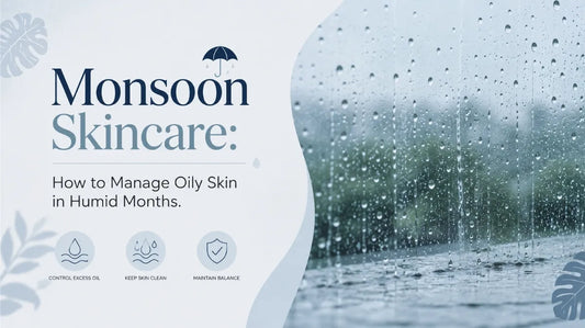 Monsoon Skincare: How to Manage Oily Skin in Humid Months