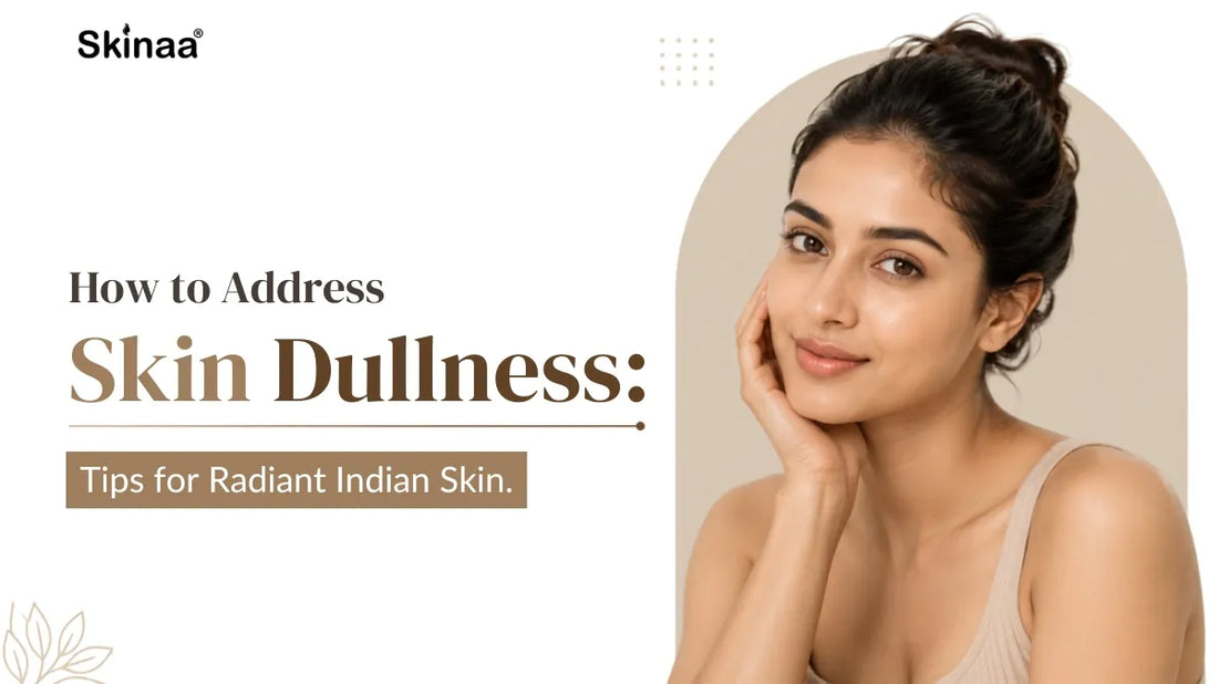 How to Address Skin Dullness: Tips for Radiant Indian Skin