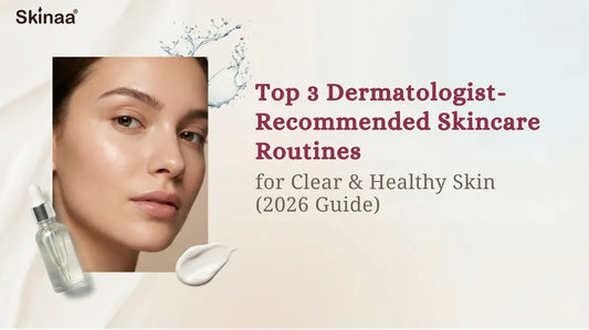 Top 3 Dermatologist-Recommended Skincare Routines for Clear & Healthy Skin (2026 Guide)