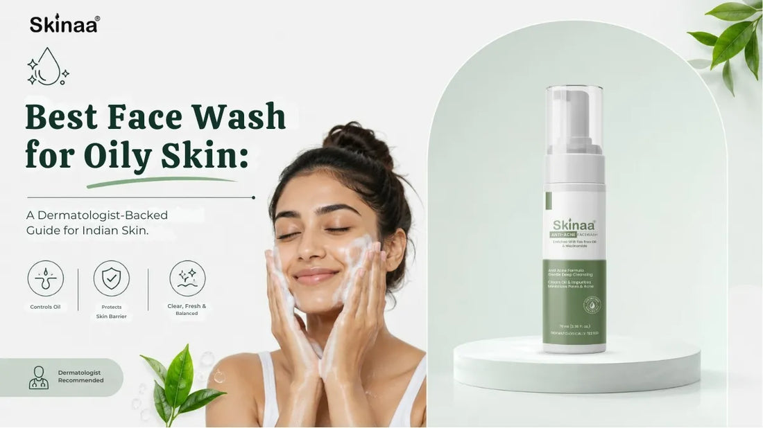Best Face Wash for Oily Skin: A Dermatologist-Backed Guide for Indian Skin