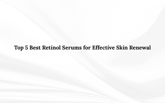 Top 5 Best Retinol Serums for Effective Skin Renewal