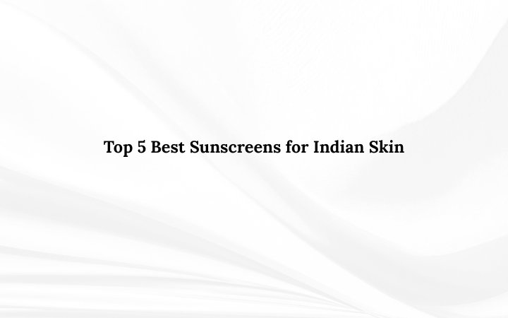 Top 5 Best Sunscreens for Indian Skin