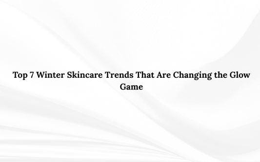 Top 7 Winter Skincare Trends That Are Changing the Glow Game