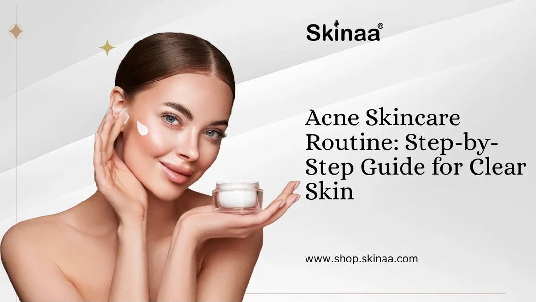 Acne Skincare Routine: Step-by-Step Guide for Clear Skin
