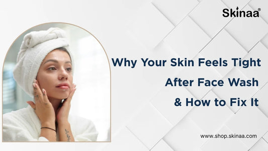 Why Your Skin Feels Tight After Face Wash & How to Fix It