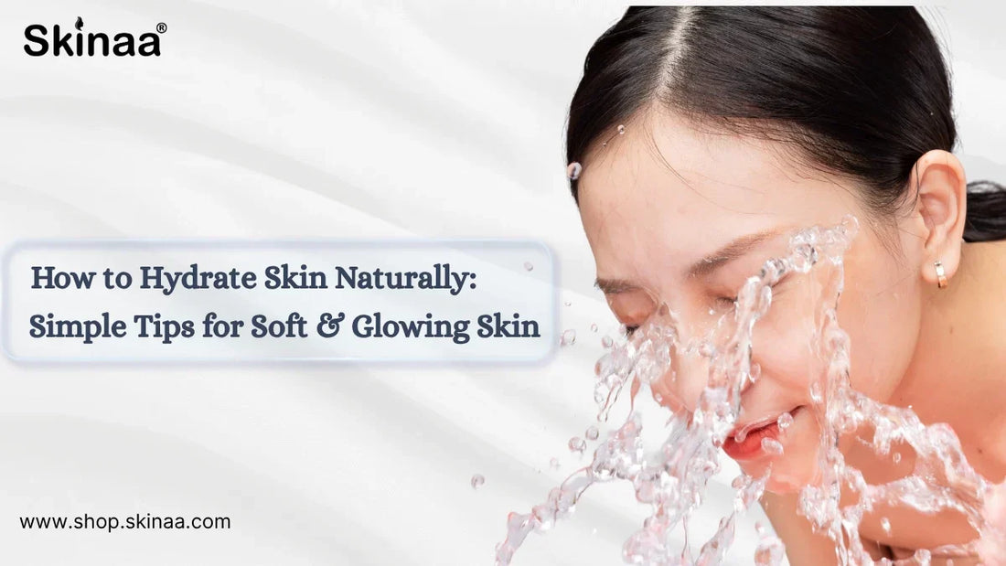 How to Hydrate Skin Naturally: Simple Tips for Soft & Glowing Skin