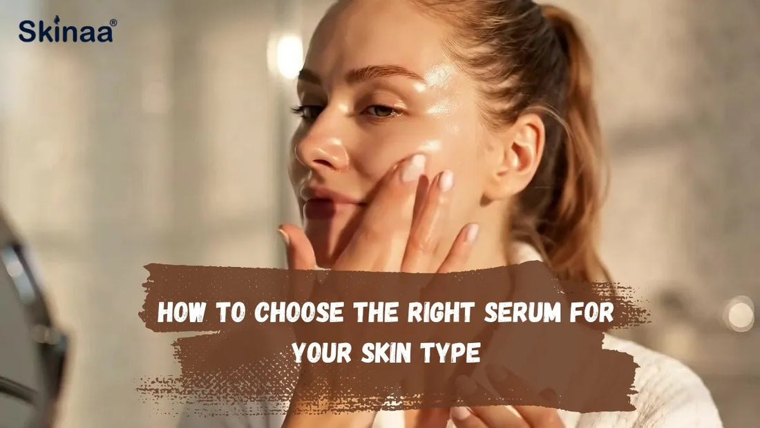 How to Choose the Right Serum for Your Skin Type – Skinaa