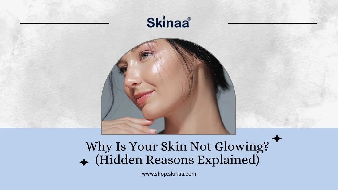 Why Is Your Skin Not Glowing? (Hidden Reasons Explained)
