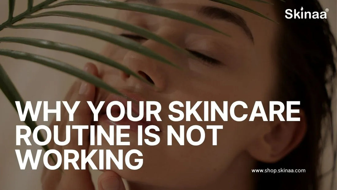 Why Your Skincare Routine Is Not Working?